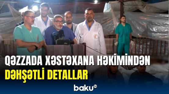 Qəzza xəstəxanasının həkimi baş verənləri anbaan danışdı