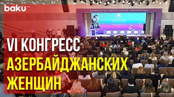 Во дворце «Гюлистан» в Баку начал работу VI Конгресс азербайджанских женщин