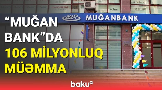 “MUĞAN BANK”ın yarım milyarddan çox borcu üzə çıxdı: bankda nə baş verib?