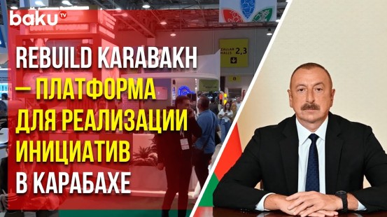 Президент – участникам международной выставки «Восстановление, реконструкция и развитие Карабаха»