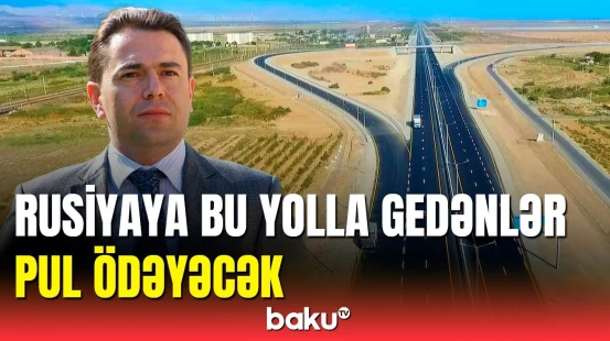 Rusiyaya gedən bu yol ödənişli olacaq: AAYDA sözçüsü detalları açıqladı