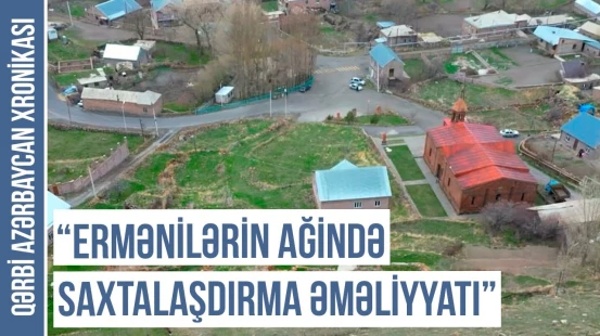 "Ərazisi və əhalisi erməniləşdirilən Ağin rayonu" - Qərbi Azərbaycan Xronikası