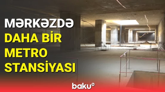 Bakıda daha bir metro stansiyası: tikinti işlərinin gedişatı