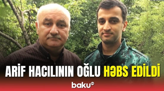 Müsavat başqanı Arif Hacılının oğlu Orxan Hacılı həbs edildi