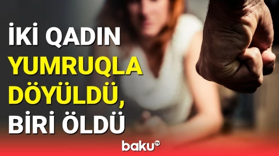 "Qadınları satıb, pul qazanardı" : Bakıda qadın yumruqla qətlə yetirildi