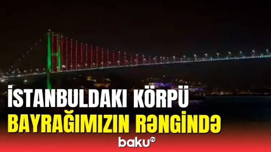 İstanbulda Fatih Sultan Mehmet körpüsü Azərbaycan bayrağının rənglərində işıqlandırıldı