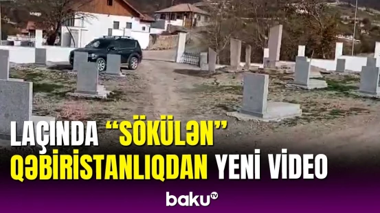 Laçında söküldüyü deyilən qəbiristanlıqda nə baş verir?