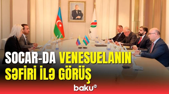 SOCAR-da vacib görüş: Venesuela səfiri ilə müzakirənin detalları