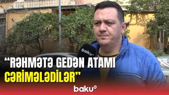Vəfat edən şəxsə cərimə yazıldı, oğlu Baku TV-yə danışdı