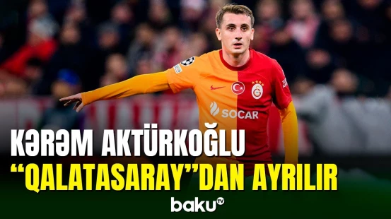Kərəm Aktürkoğlu “Qalatasaray”dan getməyə yaxındır