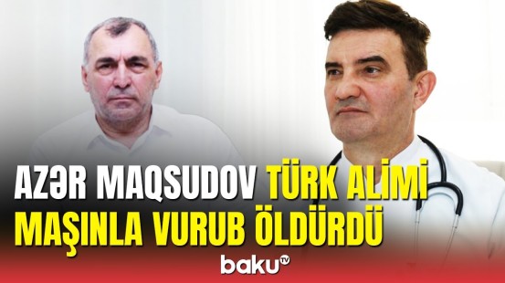 Azər Maqsudov türkiyəli alimin ölümünə belə səbəb oldu