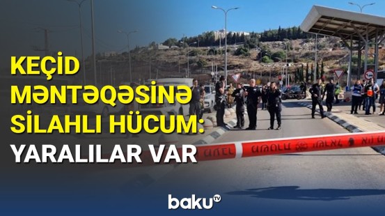 Terrorçulardan Qüds yaxınlığında hücum: keçid məntəqəsi bağlanıldı