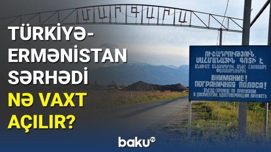 İşlər yekunlaşır: Ermənistan-Türkiyə sərhədində nə baş verir?