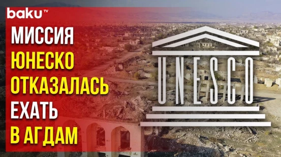 Миссия ЮНЕСКО отказалась ехать в Агдам