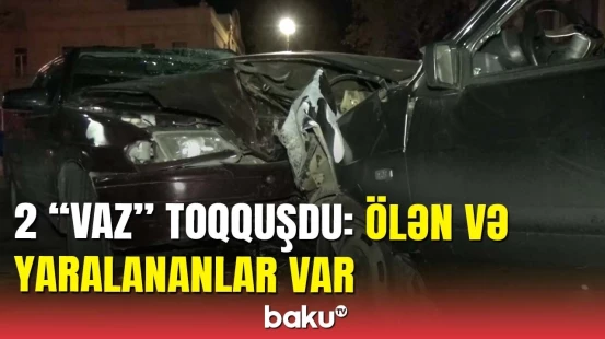 Gəncədə ölümlə nəticələnən qəza: maşınlar bir-birinə girdi