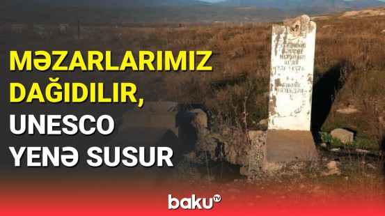 Azərbaycan abidələrini dağıdan ermənilərə UNESCO səsini çıxarmır