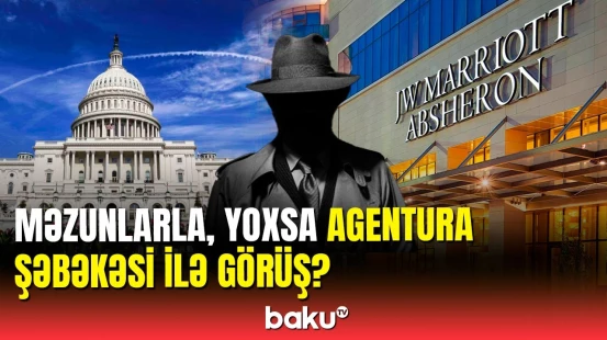 ABŞ-nin Bakıdakı agentura şəbəkəsi: "JW Marriott Absheron"da "məzunlarla görüş"