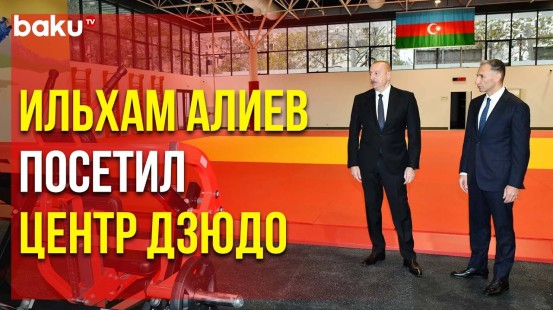 Президент Ильхам Алиев посетил Учебно-тренировочный центр для национальных команд по дзюдо