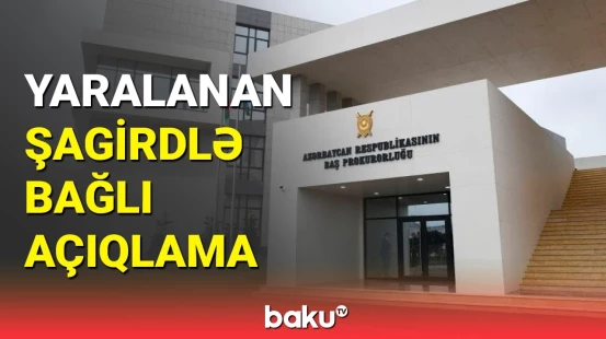 Baş Prokurorluqdan məktəbdə xəsarət alan şagirdlə bağlı açıqlama