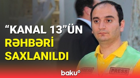 “Kanal 13” internet televiziyasının rəhbəri Əziz Orucov saxlanılıb