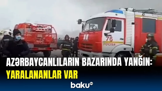 Azərbaycanlı milyarderlərin Moskvada yanan bazarından ən son məlumatlar