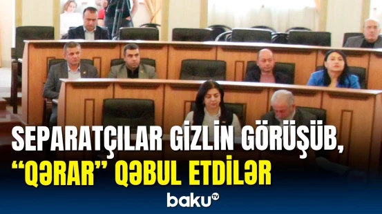 Separatçılar Paşinyandan xəbərsiz iclas keçirdi