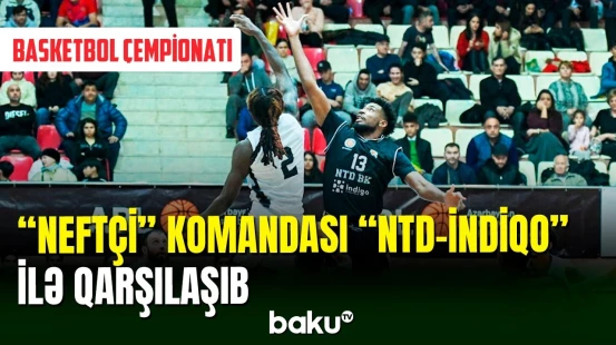 "Neftçi" basketbol liqasında "NTD-İndiqo" ilə üz-üzə gəlib