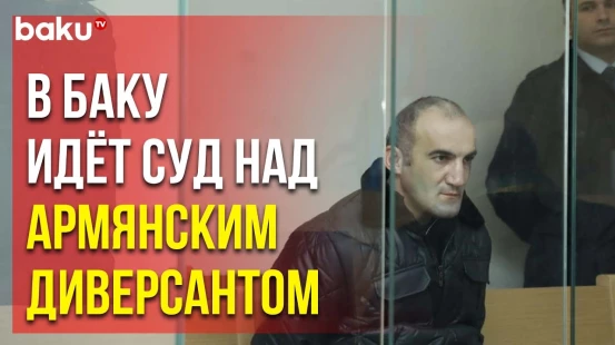 В Баку продолжается судебный процесс над диверсантом Гагиком Восканяном