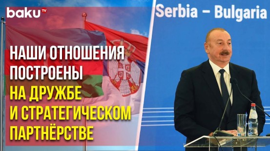Президент Ильхам Алиев выступил на церемонии открытия интерконнектора Сербия-Болгария