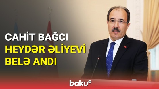 Cahit Bağcı Bakıda Ulu Öndərin vəsiyyətindən danışdı