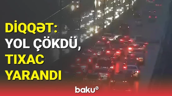 Bakıda yol çökdü, dəhşətli tıxac yarandı