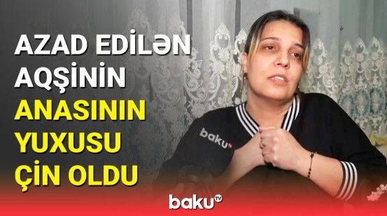 Aqşin Bəbirovun anası oğlunun azadlıq xəbərini almasından danışdı