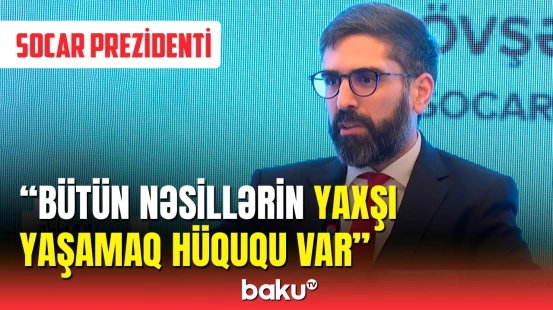 SOCAR prezidentindən gələcək fəaliyyətlə bağlı açıqlama