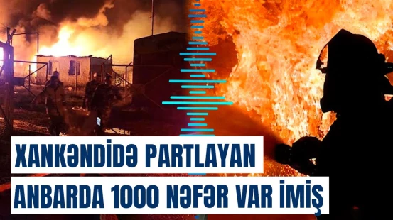 Xankəndidə anbardakı partlayışda ölənlərin sayı və digər faktlar açıqlandı