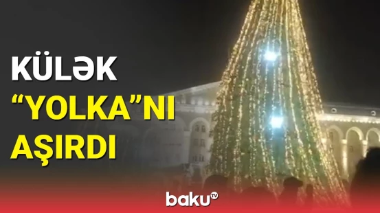 Gəncədə güclü külək şəhər mərkəzində quraşdırılan “yolka”nı aşırdıb