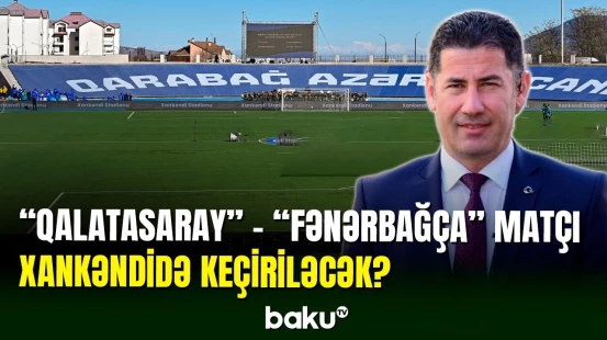 "Qalatasaray" - "Fənərbağça" oyunu Xankəndidə keçirilsin | Sinan Oğan