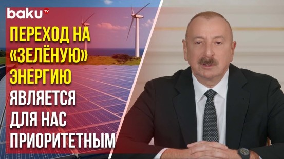Ильхам Алиев о достижениях на международной арене и приоритете «зелёной энергии»