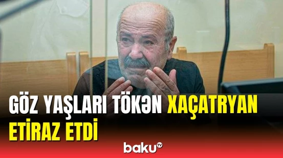 Xocalı cəlladı Xaçatryanın növbəti məhkəməsi keçiriləcək