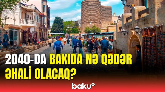 2040-cı ilədək Bakıda yaşayacaq əhalinin sayı açıqlandı