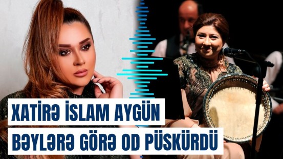 Xatirə İslam Aygün Bəylərdən danışdı, məşhurları yıxıb-sürüdü