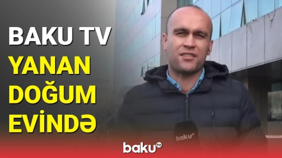 Yanğın baş verən doğum evində son vəziyyət | TƏBİB-dən yeni açıqlama