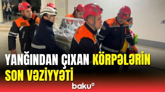 Yanğından təxliyə edilən hamilə qadınların və körpələrin son vəziyyəti