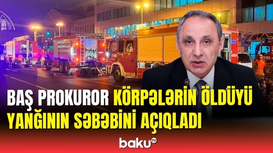 Doğum evindəki yanğının ilkin səbəbləri | Baş prokuror açıqladı