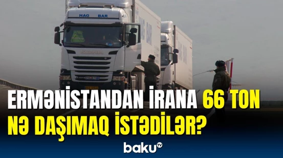 Ermənistanda əməliyyat | İrana aparılan 66 ton yük ələ keçirildi