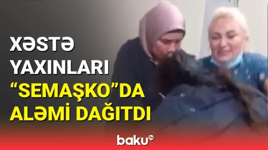 “Semaşko”da ölüm ayağındakı xəstəyə qarşı özbaşınalıq?