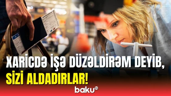 Xaricdə iş təklifləri gəlsə, nələrə diqqət edək | Vəkildən xəbərdarlıq