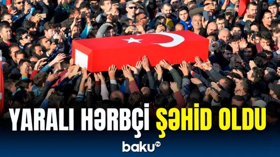 Həkimlərin səyi nəticəsiz qaldı | Türkiyə hərbçisi şəhid oldu