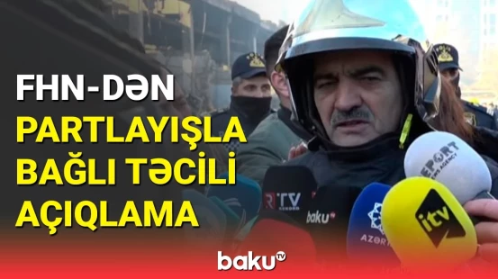 FHN-dən Binəqədidəki partlayışla bağlı son məlumatlar
