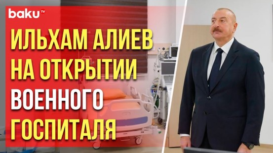 Президент Азербайджана принял участие в открытии военного  госпиталя Госпограничной службы