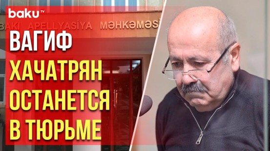Бакинский апелляционный суд не удовлетворил жалобу на приговор в отношении Вагифа Хачатряна